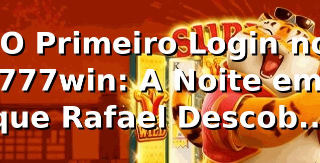 🎰 O Primeiro Login no 777win: A Noite em que Rafael Descobriu um Novo Ritmo Digital